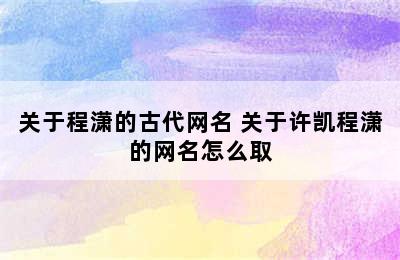 关于程潇的古代网名 关于许凯程潇的网名怎么取